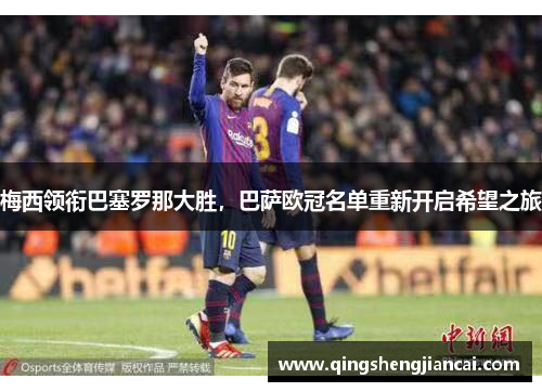 梅西领衔巴塞罗那大胜，巴萨欧冠名单重新开启希望之旅