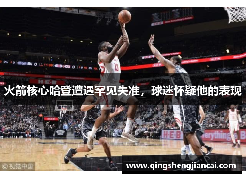 火箭核心哈登遭遇罕见失准，球迷怀疑他的表现