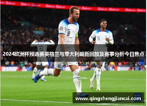 2024欧洲杯预选赛英格兰与意大利最新回放及赛事分析今日焦点