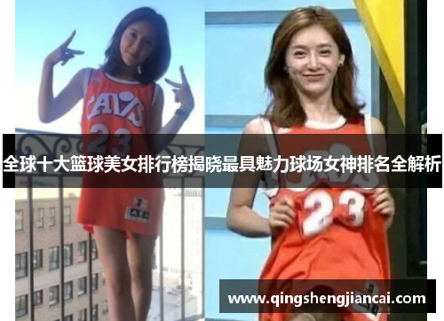全球十大篮球美女排行榜揭晓最具魅力球场女神排名全解析
