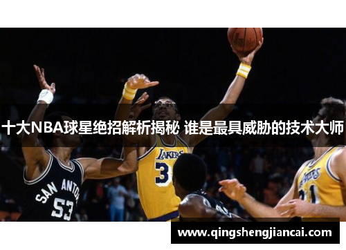 十大NBA球星绝招解析揭秘 谁是最具威胁的技术大师