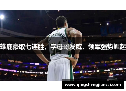 雄鹿豪取七连胜，字母哥发威，领军强势崛起