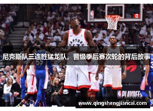 尼克斯队三连胜猛龙队，晋级季后赛次轮的背后故事