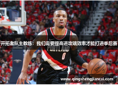 开拓者队主教练：我们需要提高进攻端效率才能打进季后赛