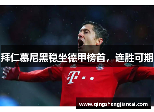 拜仁慕尼黑稳坐德甲榜首，连胜可期