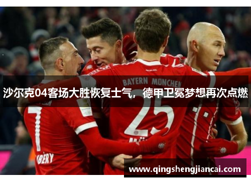 沙尔克04客场大胜恢复士气，德甲卫冕梦想再次点燃