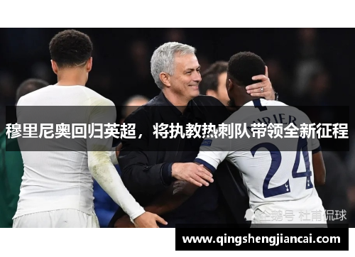 穆里尼奥回归英超，将执教热刺队带领全新征程