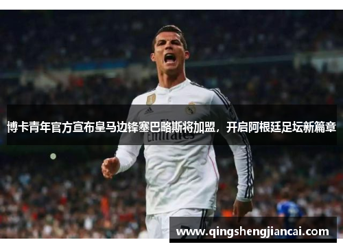 博卡青年官方宣布皇马边锋塞巴略斯将加盟，开启阿根廷足坛新篇章