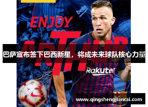 巴萨宣布签下巴西新星，将成未来球队核心力量