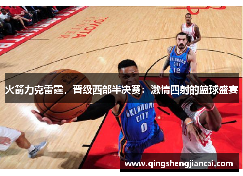火箭力克雷霆，晋级西部半决赛：激情四射的篮球盛宴