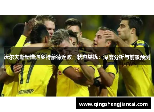 沃尔夫斯堡遭遇多特蒙德连败，状态堪忧：深度分析与前景预测
