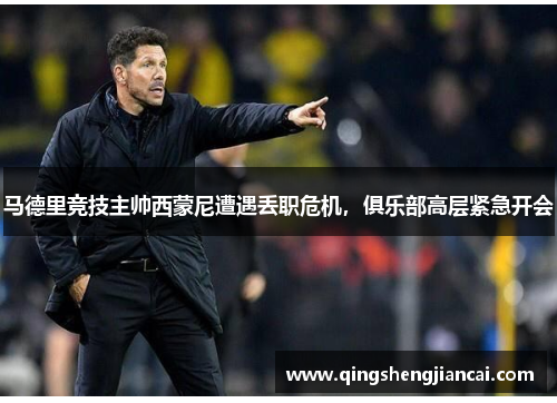 马德里竞技主帅西蒙尼遭遇丢职危机,俱乐部高层紧急开会