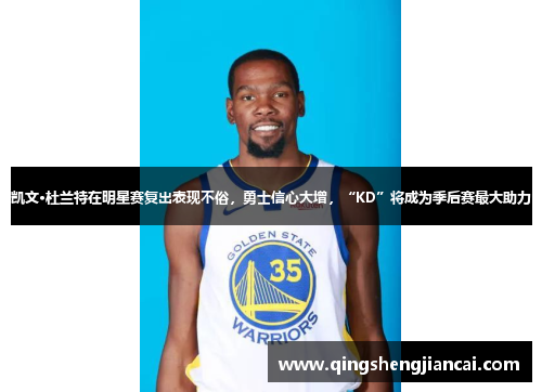 凯文·杜兰特在明星赛复出表现不俗，勇士信心大增，“KD”将成为季后赛最大助力