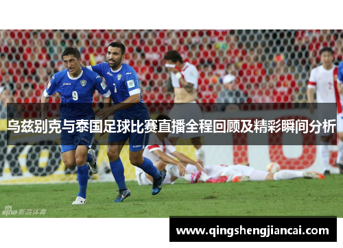 乌兹别克与泰国足球比赛直播全程回顾及精彩瞬间分析