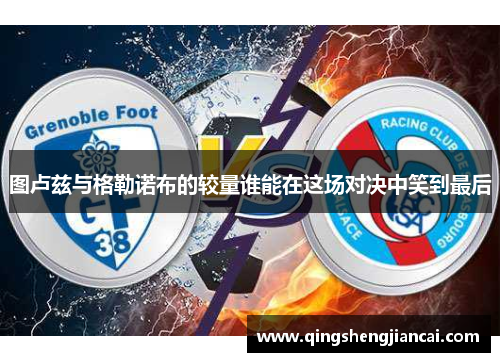 图卢兹与格勒诺布的较量谁能在这场对决中笑到最后