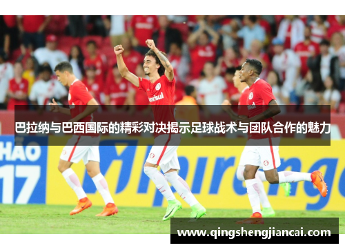 巴拉纳与巴西国际的精彩对决揭示足球战术与团队合作的魅力