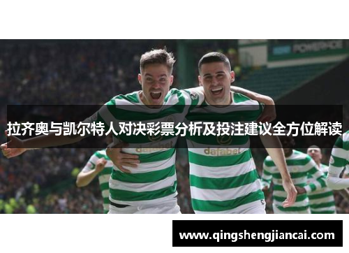拉齐奥与凯尔特人对决彩票分析及投注建议全方位解读