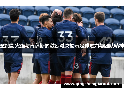 芝加哥火焰与肯萨斯的激烈对决揭示足球魅力与团队精神