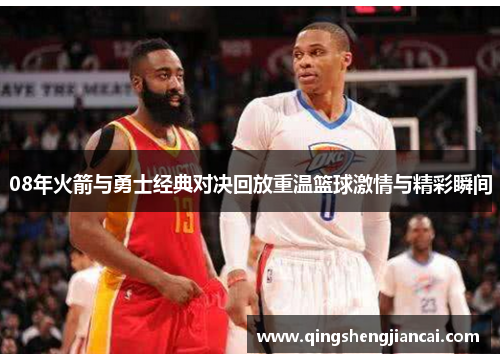 08年火箭与勇士经典对决回放重温篮球激情与精彩瞬间