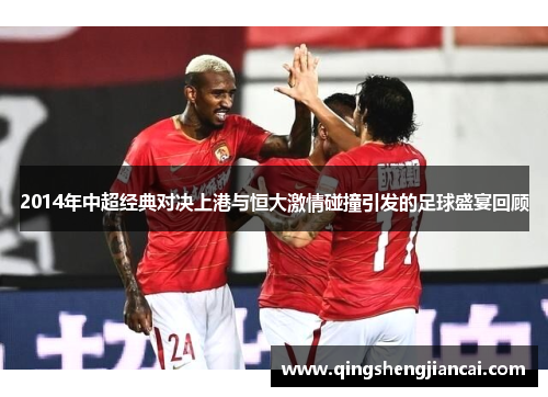 2014年中超经典对决上港与恒大激情碰撞引发的足球盛宴回顾