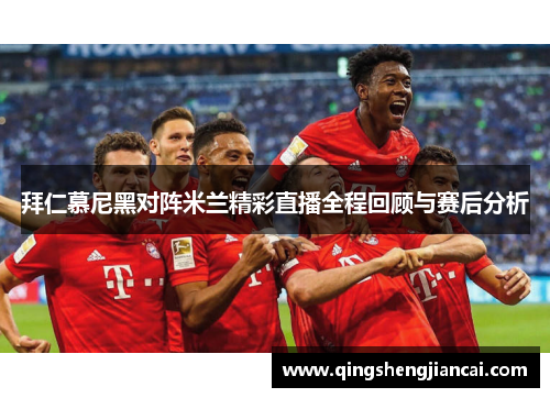 拜仁慕尼黑对阵米兰精彩直播全程回顾与赛后分析