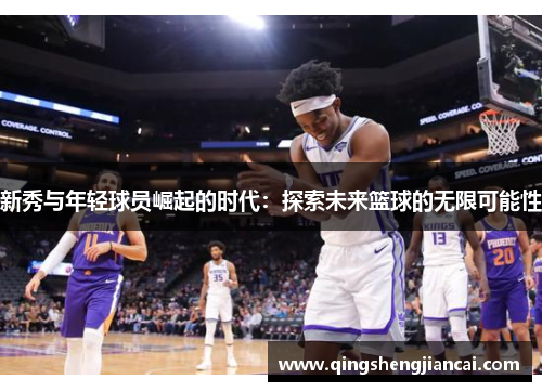 新秀与年轻球员崛起的时代：探索未来篮球的无限可能性