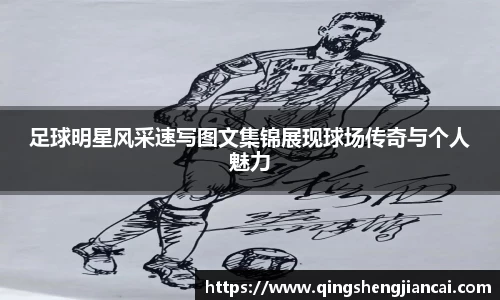 足球明星风采速写图文集锦展现球场传奇与个人魅力