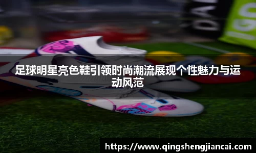 足球明星亮色鞋引领时尚潮流展现个性魅力与运动风范