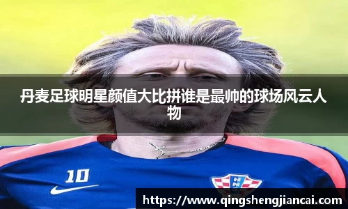 丹麦足球明星颜值大比拼谁是最帅的球场风云人物